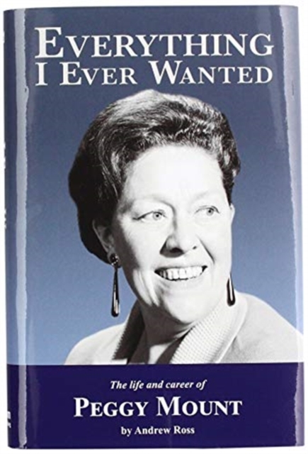 Everything I Ever Wanted : The Biography of Peggy Mount, Hardback Book