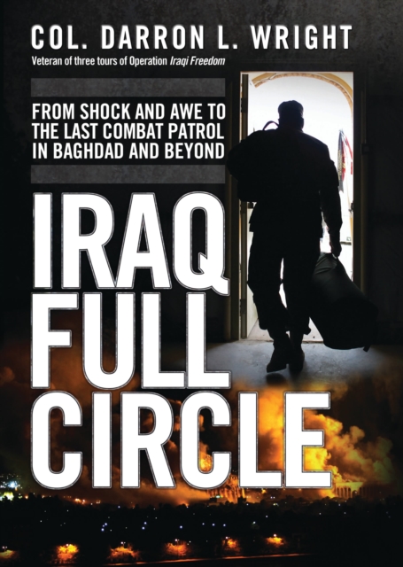 Iraq Full Circle : From Shock and Awe to the Last Combat Patrol in Baghdad and Beyond, EPUB eBook