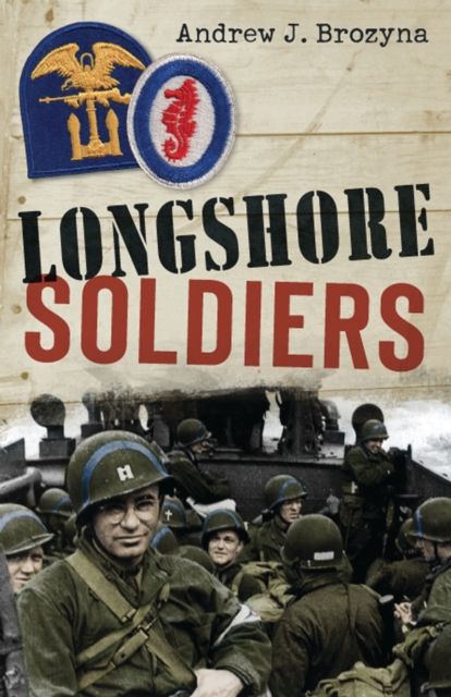 Longshore Soldiers : Defying Bombs & Supplying Victory in a World War II Port Battalion, PDF eBook