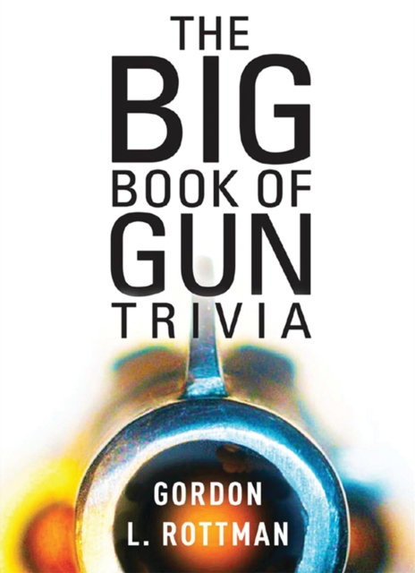 The Big Book of Gun Trivia : Everything you want to know, don t want to know, and don t know you need to know, EPUB eBook