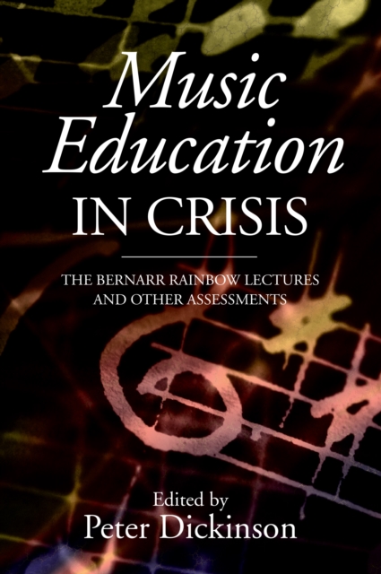 Music Education in Crisis : The Bernarr Rainbow Lectures and Other Assessments, PDF eBook