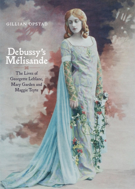 Debussy's Melisande : The Lives of Georgette Leblanc, Mary Garden and Maggie Teyte, EPUB eBook