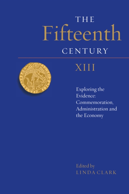 The Fifteenth Century XIII : Exploring the Evidence: Commemoration, Administration and the Economy, PDF eBook