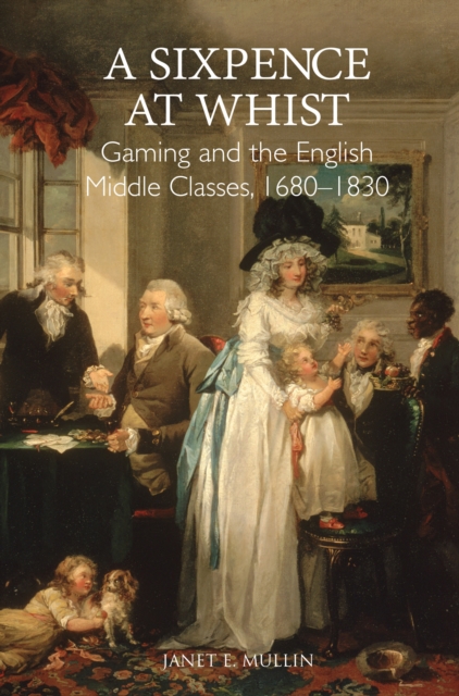 A Sixpence at Whist: Gaming and the English Middle Classes, 1680-1830, PDF eBook