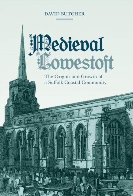 Medieval Lowestoft : The Origins and Growth of a Suffolk Coastal Community, PDF eBook
