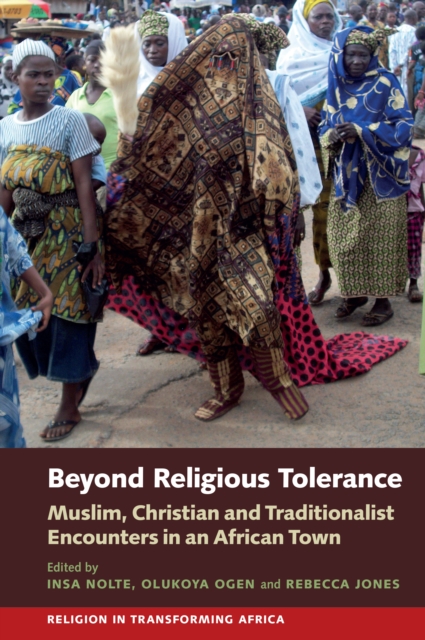 Beyond Religious Tolerance : Muslim, Christian & Traditionalist Encounters in an African Town, PDF eBook