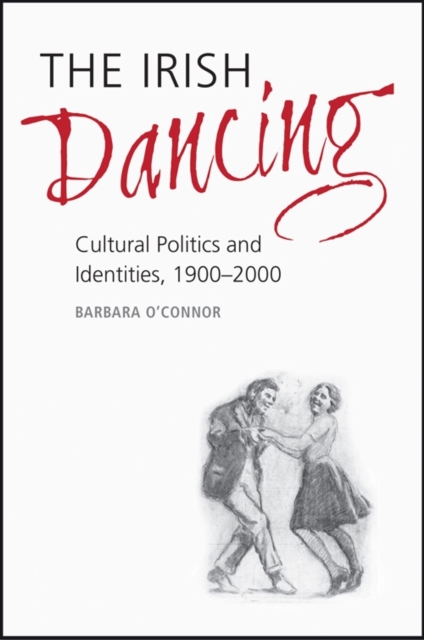 The Irish Dancing : Cultural Politics and Identities, 1900-2000, Hardback Book