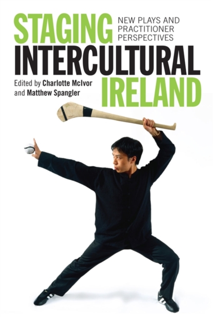 Staging Intercultural Ireland : New Plays and Practitioner Perspectives, Hardback Book
