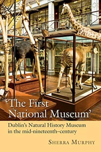 The First National Museum : Dublin's Natural History Museum in the mid-nineteenth century, Hardback Book