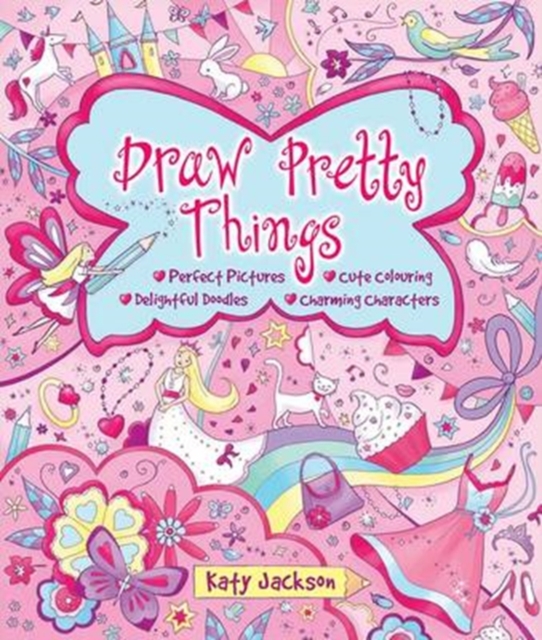 Draw Pretty Things : Perfect Pictures * Cute Colouring * Delightful Doodles * Charming Characters, Paperback Book