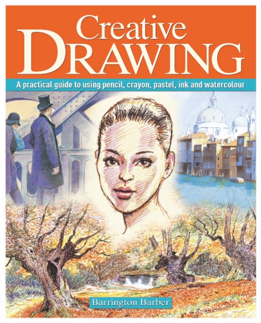 Creative Drawing : A Practical Guide to Using Pencil, Crayon, Pastel, Ink and Watercolour, Paperback Book