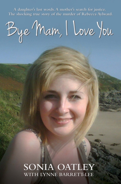 Bye Mam, I Love You : A Daughter's Last Words. A Mother's Search for Justice. The Shocking True Story of the Murder of Rebecca Aylward., Paperback / softback Book
