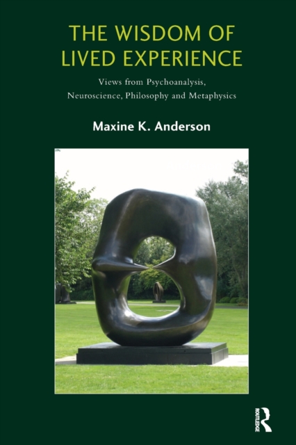 The Wisdom of Lived Experience : Views from Psychoanalysis, Neuroscience, Philosophy and Metaphysics, Paperback / softback Book
