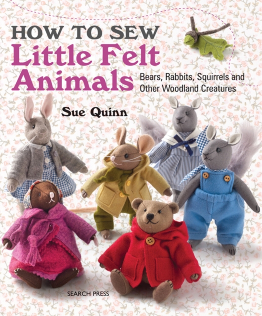 How to Sew Little Felt Animals : Bears, Rabbits, Squirrels and Other Woodland Creatures, Paperback / softback Book