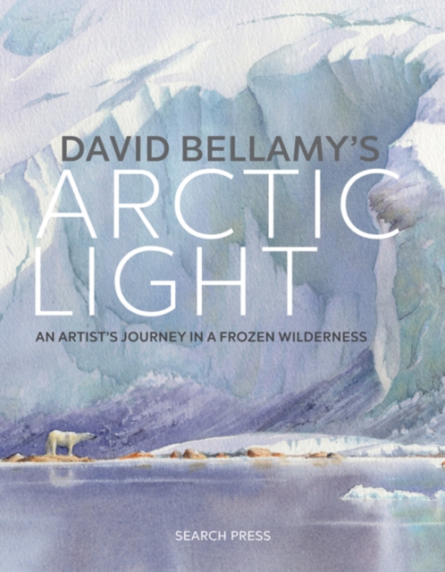 David Bellamy's Arctic Light : An Artist's Journey in a Frozen Wilderness, Hardback Book