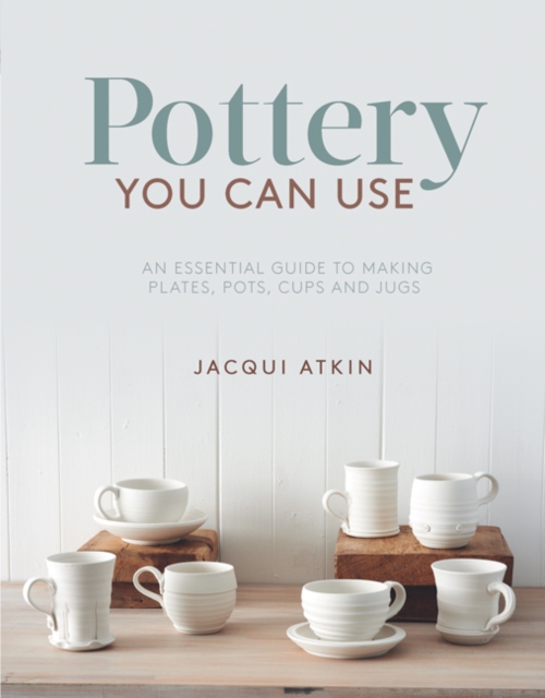 Pottery You Can Use : An Essential Guide to Making Plates, Pots, Cups and Jugs, Paperback / softback Book