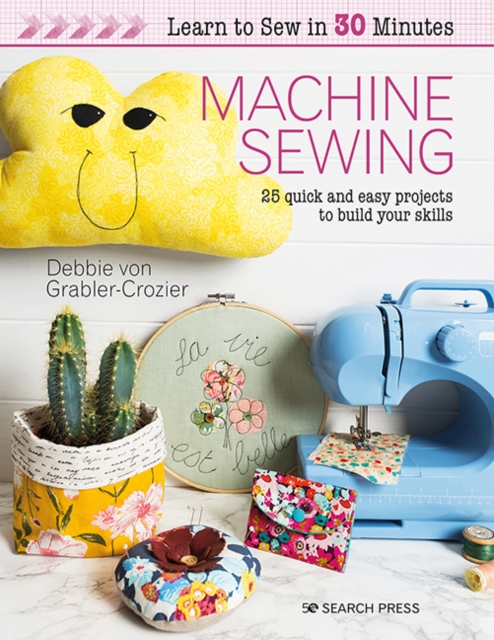 Learn to Sew in 30 Minutes: Machine Sewing : 25 Quick and Easy Projects to Build Your Skills, Paperback / softback Book