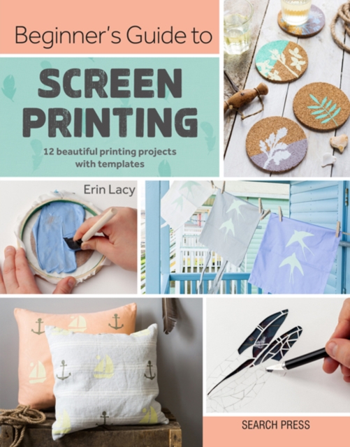 Beginner's Guide to Screen Printing : 12 Beautiful Printing Projects with Templates, Paperback / softback Book