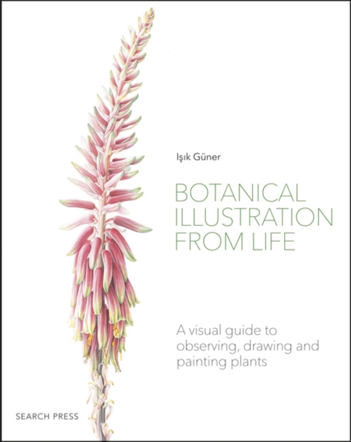 Botanical Illustration from Life : A Visual Guide to Observing, Drawing and Painting Plants, Paperback / softback Book