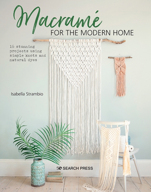 Macrame for the Modern Home : 16 Stunning Projects Using Simple Knots and Natural Dyes, Paperback / softback Book