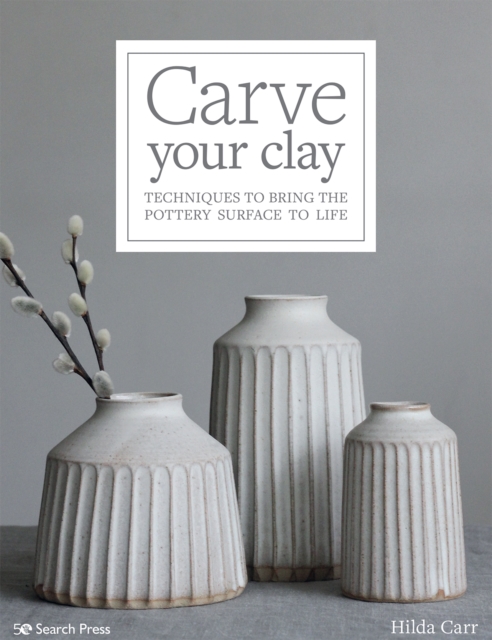Carve Your Clay : Techniques to Bring the Pottery Surface to Life, Paperback / softback Book