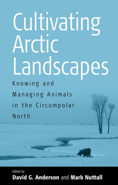 Cultivating Arctic Landscapes : Knowing and Managing Animals in the Circumpolar North, PDF eBook