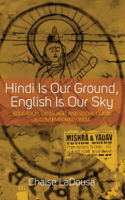 Hindi Is Our Ground, English Is Our Sky : Education, Language, and Social Class in Contemporary India, Hardback Book