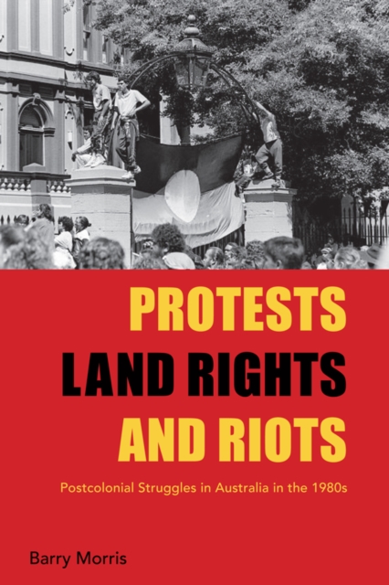 Protests, Land Rights, and Riots : Postcolonial Struggles in Australia in the 1980s, PDF eBook
