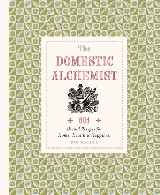 The Domestic Alchemist : 501 Herbal Recipes for Home, Health & Happiness, Hardback Book