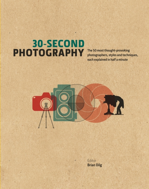 30-Second Photography : The 50 Most Thought-Provoking Photographers, Styles and Techniques, Each Explained in Half a Minute, Hardback Book