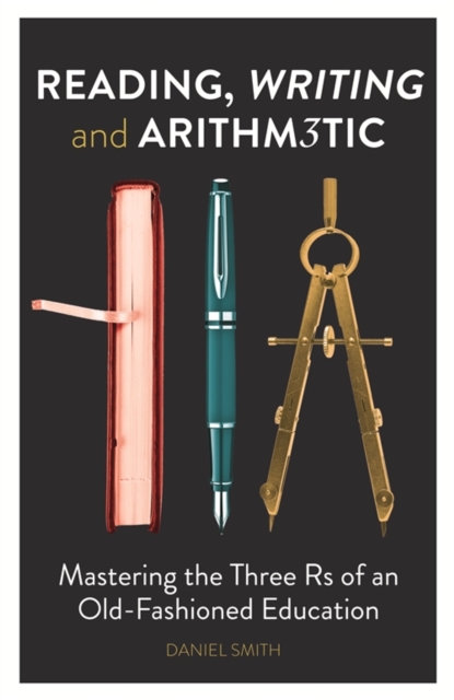 Reading, Writing and Arithmetic : Mastering the Three Rs of an Old-Fashioned Education, EPUB eBook