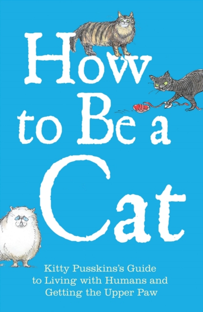 How to Be a Cat : Kitty Pusskin's Guide to Living with Humans and Getting the Upper Paw, EPUB eBook