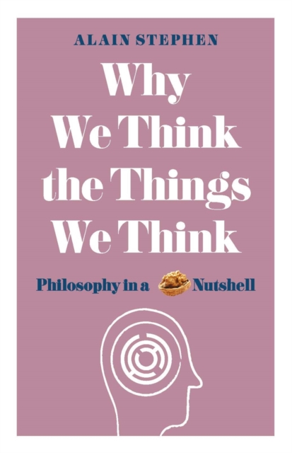 Why We Think the Things We Think : Philosophy in a Nutshell, Paperback / softback Book