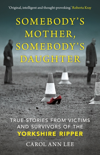 Somebody's Mother, Somebody's Daughter : True Stories from Victims and Survivors of the Yorkshire Ripper, EPUB eBook
