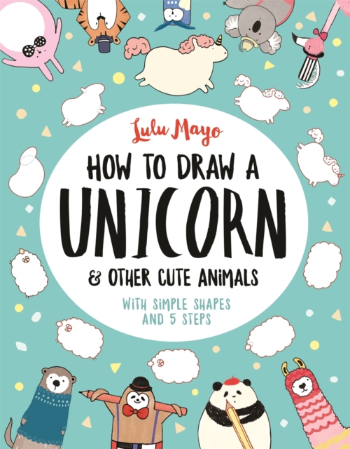 How to Draw a Unicorn and Other Cute Animals : With simple shapes and 5 steps, Paperback / softback Book