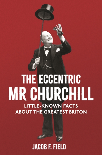 The Eccentric Mr Churchill : Little-Known Facts About the Greatest Briton, EPUB eBook