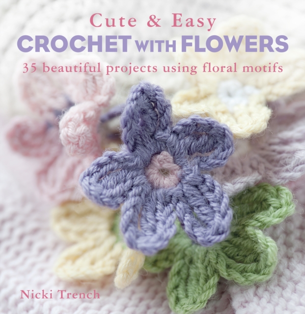 Cute & Easy Crochet with Flowers : 35 Beautiful Projects Using Floral Motifs, Paperback / softback Book