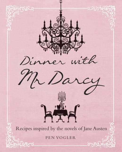Dinner with Mr Darcy : Recipes Inspired by the Novels and Letters of Jane Austen, Hardback Book