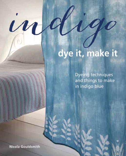 Indigo: Dye It, Make It : Techniques from Plain and Dip-Dyeing to Tie-Dyeing and Batik, in Natural Indigo Blue, Hardback Book