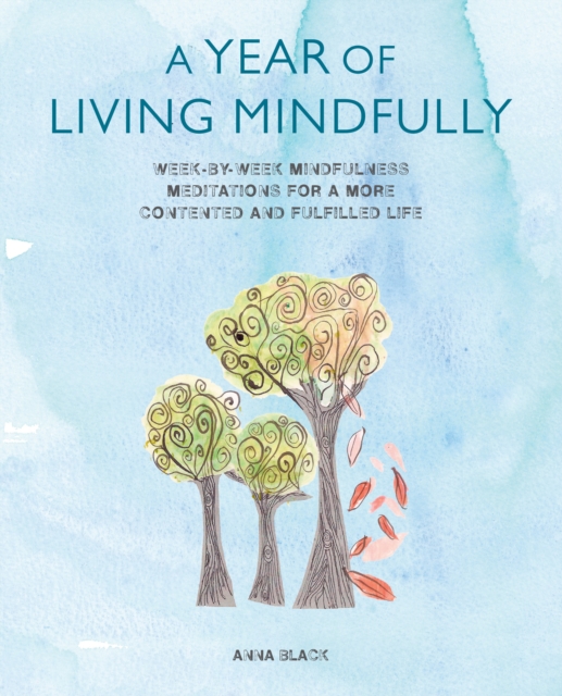 A Year of Living Mindfully : Week-by-Week Mindfulness Meditations for a More Contented and Fulfilled Life, Paperback Book