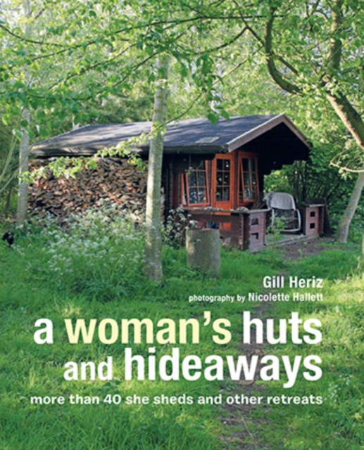 A Woman's Huts and Hideaways : More Than 40 She Sheds and Other Retreats, Hardback Book