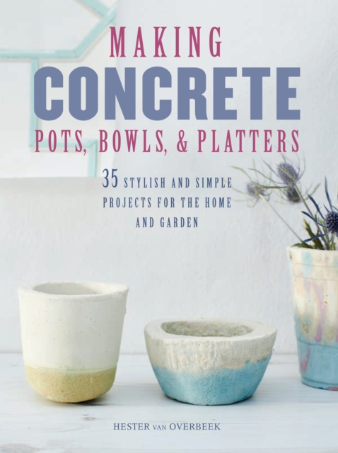 Making Concrete Pots, Bowls, and Platters : 35 Stylish and Simple Projects for the Home and Garden, Paperback / softback Book