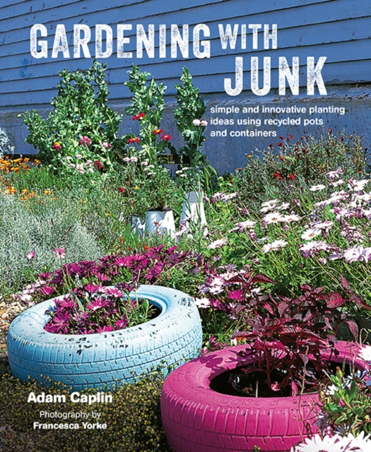 Gardening with Junk : Simple and Innovative Planting Ideas Using Recycled Pots and Containers, Hardback Book