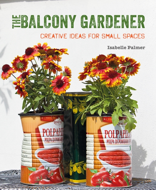 The Balcony Gardener : Creative Ideas for Small Spaces, Paperback / softback Book
