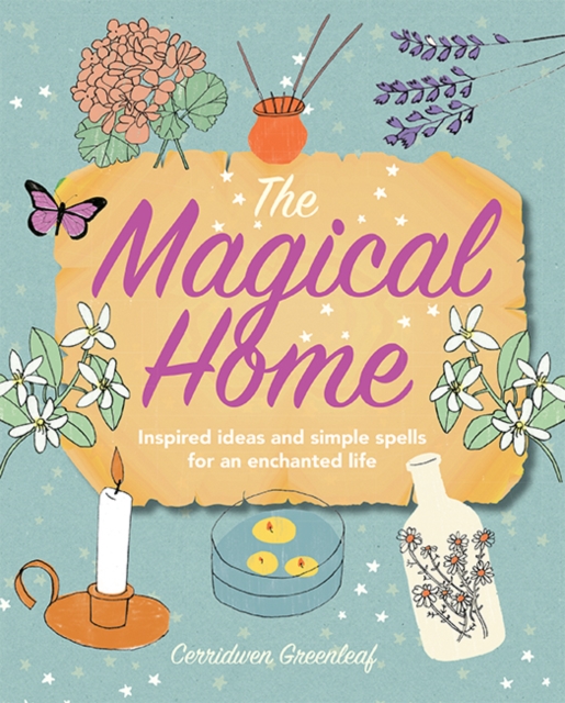 The Magical Home : Inspired Ideas and Simple Spells for an Enchanted Life, Paperback / softback Book