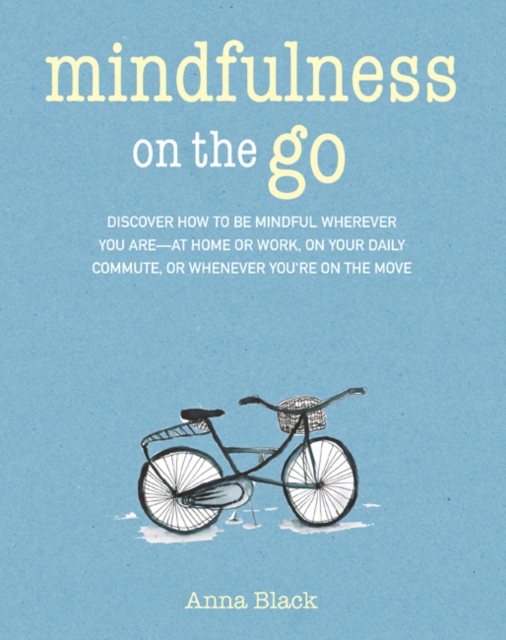 Mindfulness on the Go : Discover How to be Mindful Wherever You are-at Home or Work, on Your Daily Commute, or Whenever You'Re on the Move, Paperback / softback Book
