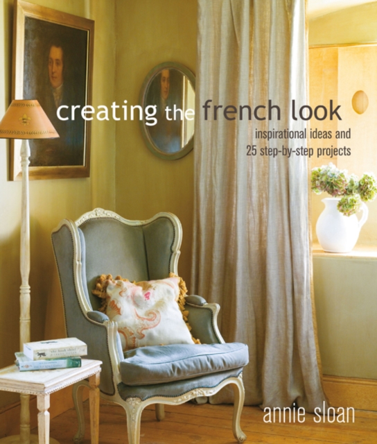 Creating the French Look : Inspirational Ideas and 25 Step-by-Step Projects, Paperback / softback Book