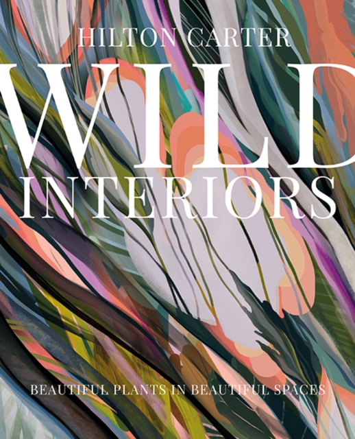 Wild Interiors : Beautiful Plants in Beautiful Spaces, Hardback Book