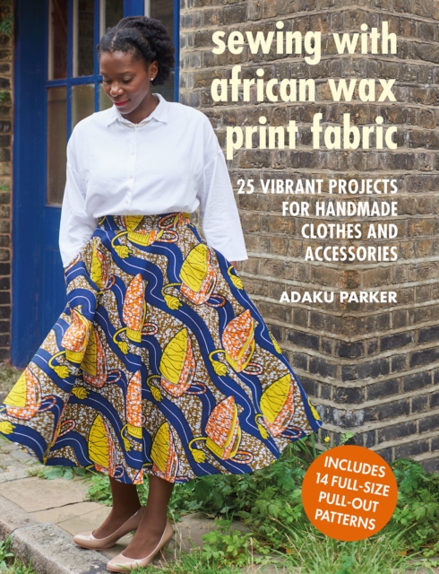 Sewing with African Wax Print Fabric : 25 Vibrant Projects for Handmade Clothes and Accessories, Paperback / softback Book