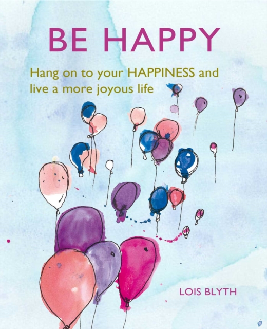 Be Happy : Hang on to Your Happiness and Live a More Joyous Life, Hardback Book